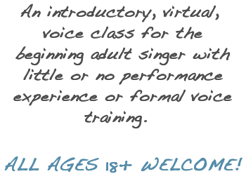 An introductory, virtual, voice class for the beginning adult singer with little or no performance experience or training.  All ages 18+ welcome!